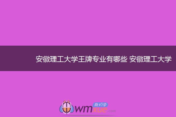 安徽理工大学王牌专业有哪些 安徽理工雷火在线(中国)