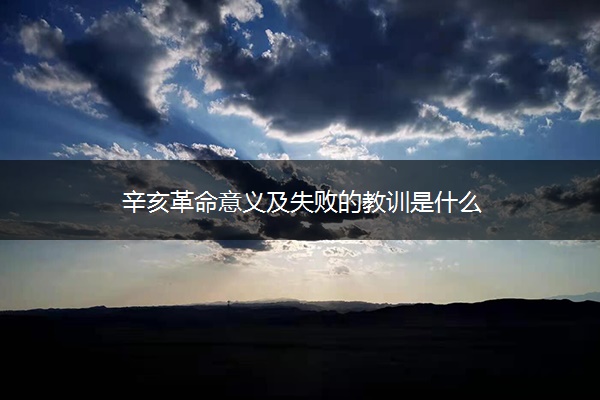辛亥革命意义及失败的教训是什么