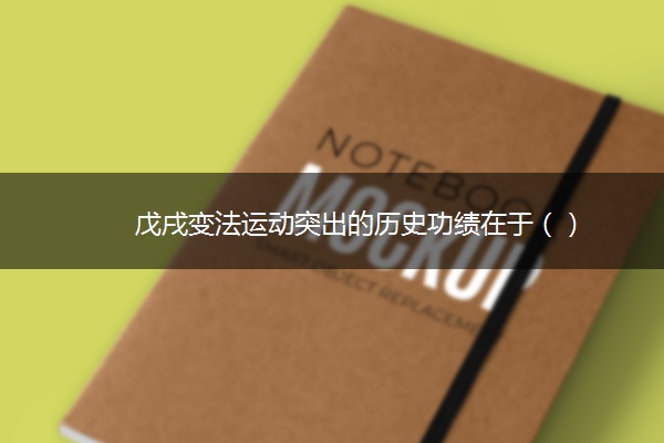 戊戌变法运动突出的历史功绩在于（）