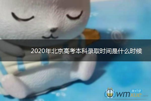 2020年北京高考本科录取时间是什么时候