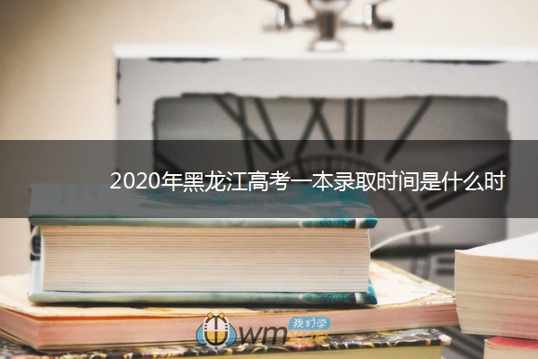 2020年黑龙江高考一本录取时间是什么时候