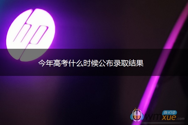 今年高考什么时候公布录取结果